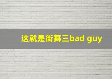 这就是街舞三bad guy